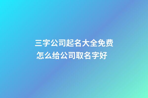 三字公司起名大全免费 怎么给公司取名字好-第1张-公司起名-玄机派